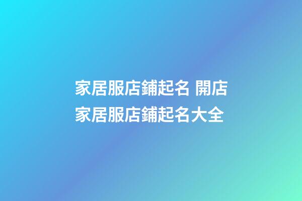 家居服店鋪起名 開店家居服店鋪起名大全-第1張-店鋪起名-玄機派